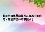 超临界流体萃取技术在食品中的应用（超临界流体萃取技术）