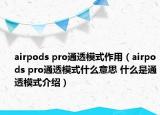 airpods pro通透模式作用（airpods pro通透模式什么意思 什么是通透模式介绍）