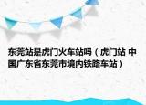 东莞站是虎门火车站吗（虎门站 中国广东省东莞市境内铁路车站）