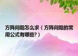 方阵问题怎么求（方阵问题的常用公式有哪些?）