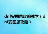 dnf安图恩攻略教学（dnf安图恩攻略）
