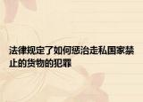 法律规定了如何惩治走私国家禁止的货物的犯罪