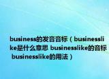 business的发音音标（businesslike是什么意思 businesslike的音标 businesslike的用法）