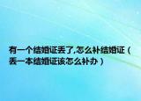 有一个结婚证丢了,怎么补结婚证（丢一本结婚证该怎么补办）