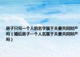 房子只写一个人的名字属于夫妻共同财产吗（婚后房子一个人名属于夫妻共同财产吗）