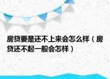 房贷要是还不上来会怎么样（房贷还不起一般会怎样）