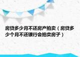 房贷多少月不还房产拍卖（房贷多少个月不还银行会拍卖房子）