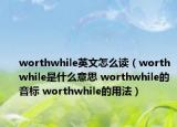 worthwhile英文怎么读（worthwhile是什么意思 worthwhile的音标 worthwhile的用法）