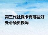 第三代社保卡有哪些好处必须更换吗