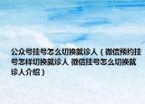 公众号挂号怎么切换就诊人（微信预约挂号怎样切换就诊人 微信挂号怎么切换就诊人介绍）