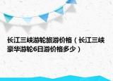 长江三峡游轮旅游价格（长江三峡豪华游轮6日游价格多少）