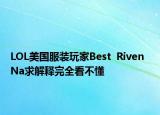 LOL美国服装玩家Best  Riven  Na求解释完全看不懂