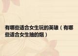 有哪些适合女生玩的英雄（有哪些适合女生抽的烟）