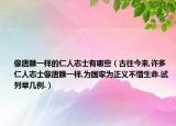 像唐雎一样的仁人志士有哪些（古往今来,许多仁人志士像唐雎一样,为国家为正义不惜生命.试列举几例.）