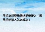手机突然显示网络拒绝接入（网络拒绝接入怎么解决）