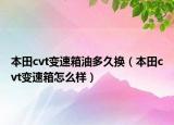 本田cvt变速箱油多久换（本田cvt变速箱怎么样）