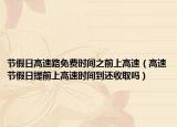 节假日高速路免费时间之前上高速（高速节假日提前上高速时间到还收取吗）