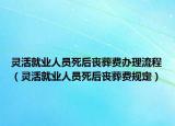 灵活就业人员死后丧葬费办理流程（灵活就业人员死后丧葬费规定）
