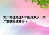 大广高速限速100能开多少（大广高速限速多少）