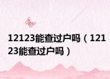 12123能查过户吗（12123能查过户吗）
