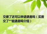 交房了还可以申请退房吗（买房交了**能退房吗介绍）