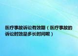 医疗事故诉讼有效期（医疗事故的诉讼时效是多长时间呢）