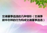 交通肇事逃逸的几种情形（交通事故中怎样的行为构成交通肇事逃逸）