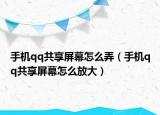 手机qq共享屏幕怎么弄（手机qq共享屏幕怎么放大）