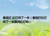看错灯 红灯闯了一半（看错灯红灯闯了一半算闯红灯吗）
