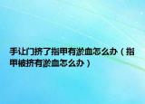 手让门挤了指甲有淤血怎么办（指甲被挤有淤血怎么办）