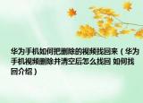 华为手机如何把删除的视频找回来（华为手机视频删除并清空后怎么找回 如何找回介绍）