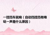 一挂挡车就响（自动挡挂挡有咯哒一声是什么原因）
