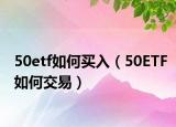 50etf如何买入（50ETF如何交易）