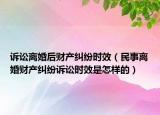 诉讼离婚后财产纠纷时效（民事离婚财产纠纷诉讼时效是怎样的）