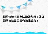 婚前协议书具有法律效力吗（签订婚前协议是否具有法律效力）