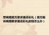 想离婚男方要求退还彩礼（男方起诉离婚要求退还彩礼的钱怎么办）