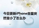 今日更新iPhone音量突然变小了怎么办