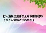 打人没受伤法律怎么判不用赔钱吗（打人没受伤法律怎么判）