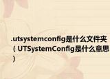 .utsystemconfig是什么文件夹（UTSystemConfig是什么意思）