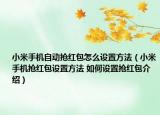 小米手机自动抢红包怎么设置方法（小米手机抢红包设置方法 如何设置抢红包介绍）