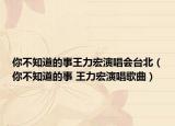 你不知道的事王力宏演唱会台北（你不知道的事 王力宏演唱歌曲）