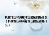 机械增压和涡轮增压的区别是什么（机械增压和涡轮增压的区别是什么）