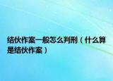 结伙作案一般怎么判刑（什么算是结伙作案）