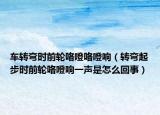 车转弯时前轮咯噔咯噔响（转弯起步时前轮咯噔响一声是怎么回事）