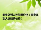 秦皇岛到大连船票价格（秦皇岛到大连船票价格）