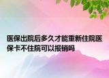 医保出院后多久才能重新住院医保卡不住院可以报销吗