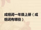 成组词一年级上册（成组词有哪些）