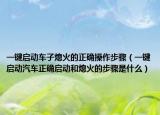 一键启动车子熄火的正确操作步骤（一键启动汽车正确启动和熄火的步骤是什么）