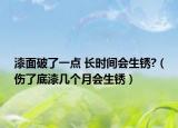 漆面破了一点 长时间会生锈?（伤了底漆几个月会生锈）