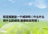 驻足观望是一个成语吗（什么什么而什么的成语.就像驻足而观）